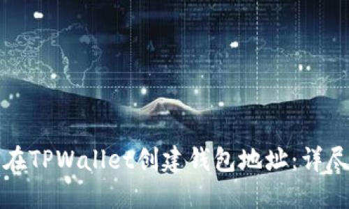 如何在TPWallet创建钱包地址：详尽指南