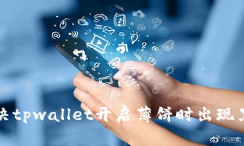 如何解决tpwallet开启薄饼时出现黑屏问题