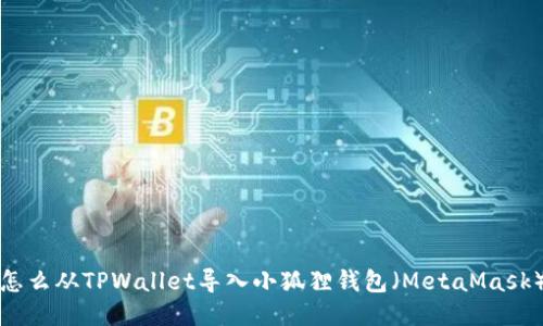 怎么从TPWallet导入小狐狸钱包（MetaMask）