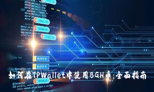 如何在TPWallet中使用BGH币：全面指南