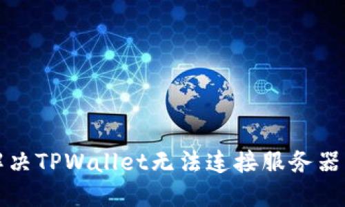 如何解决TPWallet无法连接服务器的问题