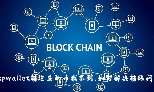 : tpwallet转进来的币找不到，如何解决转账问题？