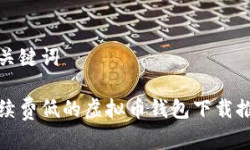 和关键词
手续费低的虚拟币钱包下载推荐