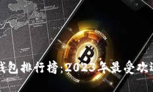 全球虚拟币钱包排行榜：2023年最受欢迎的钱包推荐