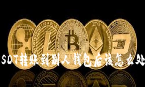 : USDT转账到别人钱包后该怎么处理？