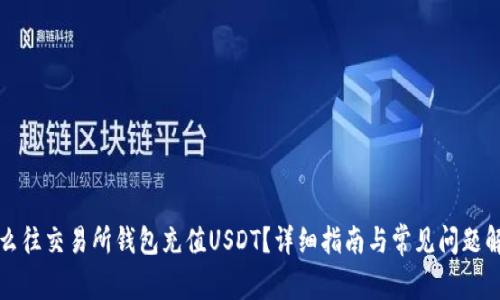 怎么往交易所钱包充值USDT？详细指南与常见问题解答