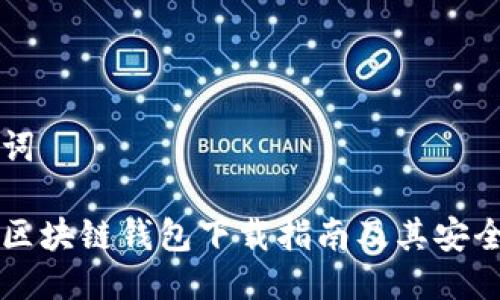 与关键词  

乌克兰区块链钱包下载指南及其安全性分析