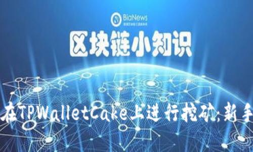 如何在TPWalletCake上进行挖矿：新手指南