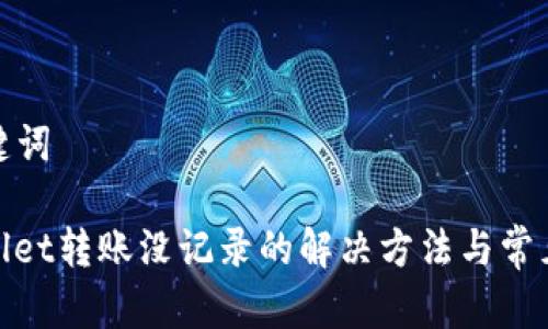 和关键词

tpwallet转账没记录的解决方法与常见问题