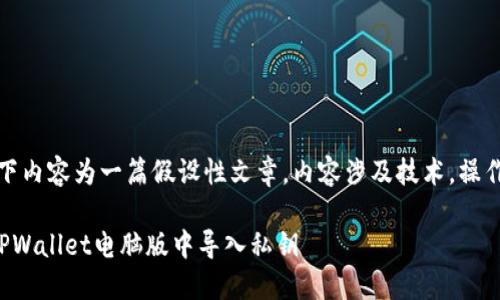 提示：以下内容为一篇假设性文章，内容涉及技术，操作需谨慎。

如何在TPWallet电脑版中导入私钥