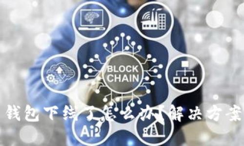 比特币钱包下线了怎么办？解决方案与建议