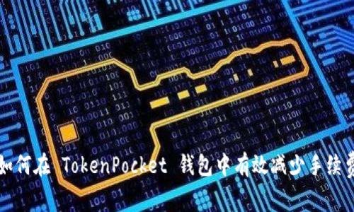 如何在 TokenPocket 钱包中有效减少手续费
