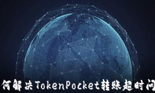 
如何解决TokenPocket转账超时问题
