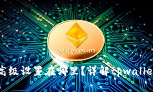 : tpwallet的高级设置在哪里？详解tpwallet高级设置功能