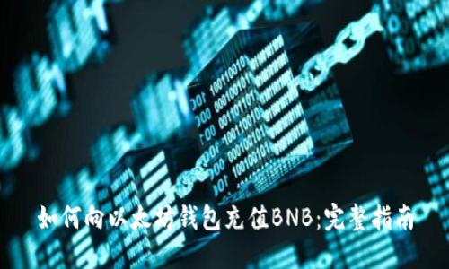 如何向以太坊钱包充值BNB：完整指南