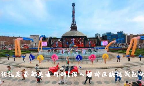区块链钱包是否都是通用的？深入解析区块链钱包的兼容性