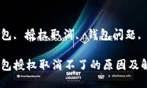 这里是您所要求的内容：


区块链钱包授权取消不了的原因及解决方法

关键词：
区块链钱包, 授权取消, 钱包问题, 解决方案

区块链钱包授权取消不了的原因及解决方法