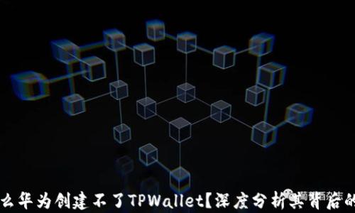 
为什么华为创建不了TPWallet？深度分析其背后的原因