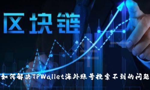 如何解决TPWallet海外账号搜索不到的问题