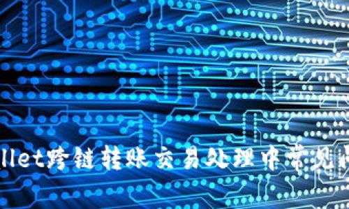 : TPWallet跨链转账交易处理中常见问题解析