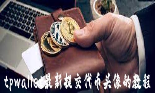 
tpwallet最新提交代币头像的教程