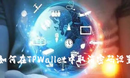 如何在TPWallet中取消密码设置