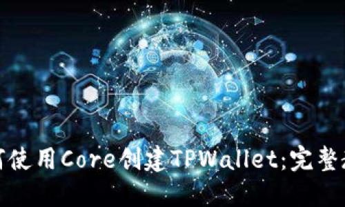 如何使用Core创建TPWallet：完整教程