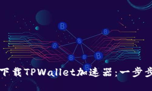 如何下载TPWallet加速器：一步步指南
