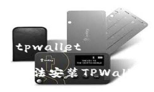 无法安装tpwallet

如何解决无法安装TPWallet的问题？