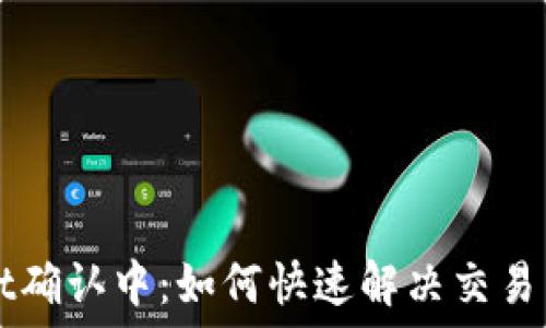   
TPWallet确认中：如何快速解决交易等待状态