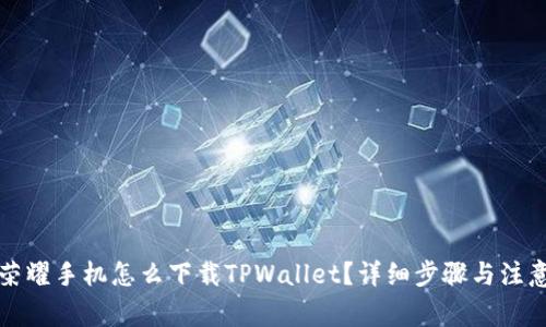 华为荣耀手机怎么下载TPWallet？详细步骤与注意事项
