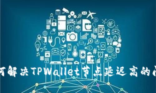 如何解决TPWallet节点延迟高的问题