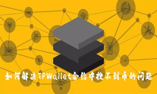如何解决TPWallet合约中搜不到币的问题