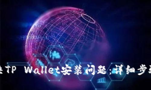 如何解决TP Wallet安装问题：详细步骤与技巧
