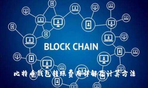 比特币钱包转账费用详解及计算方法