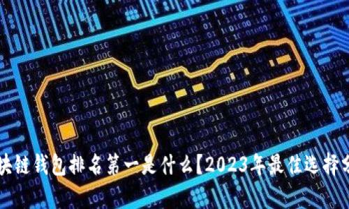 区块链钱包排名第一是什么？2023年最佳选择分析
