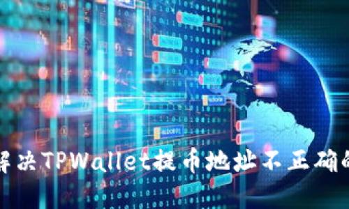 如何解决TPWallet提币地址不正确的问题
