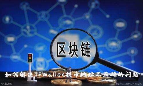 如何解决TPWallet提币地址不正确的问题