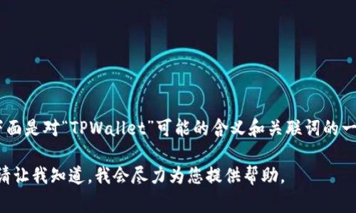 “TPWallet”通常是在加密货币和区块链领域使用的术语，下面是对“TPWallet”可能的含义和关联词的一些解释。如果您是指特定的概念或平台，请提供更多上下文。

如果需要详细介绍与“TPWallet”相关的内容、问题或术语，请让我知道，我会尽力为您提供帮助。