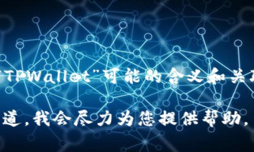 “TPWallet”通常是在加密货币和区块链领域使用的术语，下面是对“TPWallet”可能的含义和关联词的一些解释。如果您是指特定的概念或平台，请提供更多上下文。

如果需要详细介绍与“TPWallet”相关的内容、问题或术语，请让我知道，我会尽力为您提供帮助。