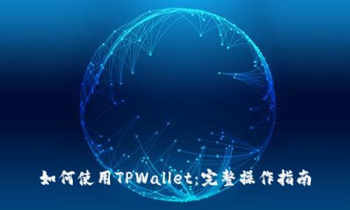 如何使用TPWallet：完整操作指南