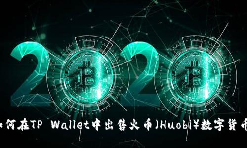 如何在TP Wallet中出售火币（Huobi）数字货币？